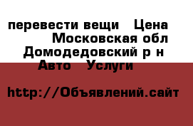 перевести вещи › Цена ­ 10 000 - Московская обл., Домодедовский р-н Авто » Услуги   